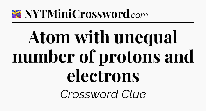 Atom with unequal number of protons and electrons Codycross