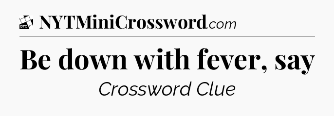 Be down with fever, say - Daily Themed Classic Crossword