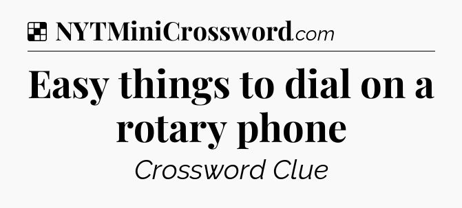 Solution: Easy things to dial on a rotary phone - NYT Crossword