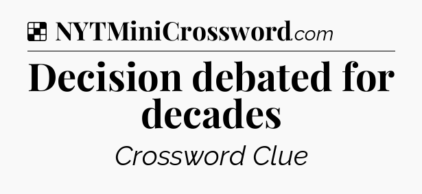 Solution: Decision debated for decades - NYT Crossword