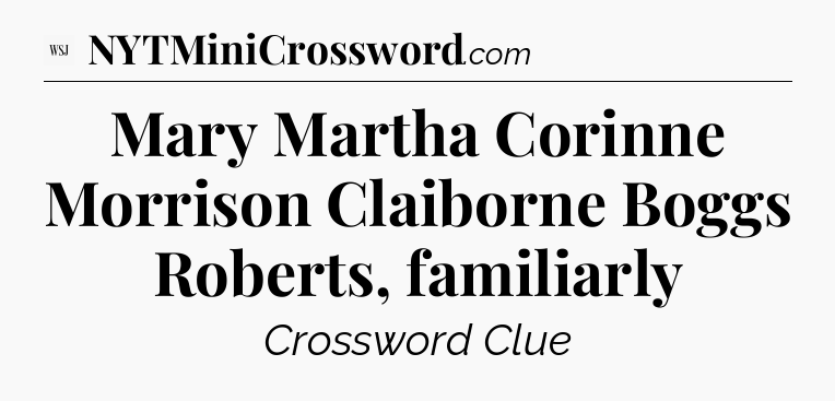 Mary Martha Corinne Morrison Claiborne Boggs Roberts, familiarly - WSJ Crossword