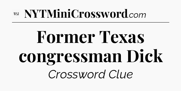 Former Texas congressman Dick - WSJ Crossword