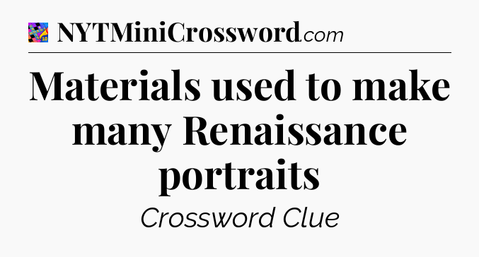 Materials used to make many Renaissance portraits Crossword Clue