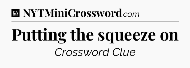 Putting the squeeze on - LA Times Crossword