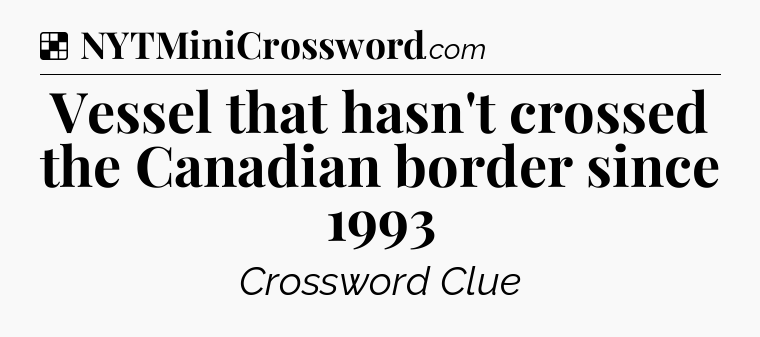 Solution: Vessel that hasn't crossed the Canadian border since 1993 - NYT Crossword