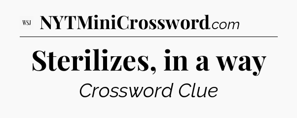 Sterilizes, in a way - WSJ Crossword