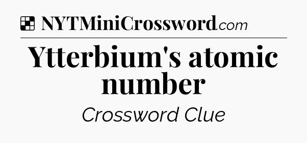 Solution: Ytterbium's atomic number - NYT Crossword