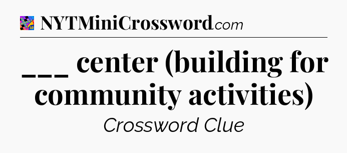 ___ center (building for community activities) Crossword Clue