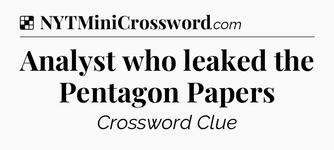 Solution: Analyst who leaked the Pentagon Papers - NYT Crossword