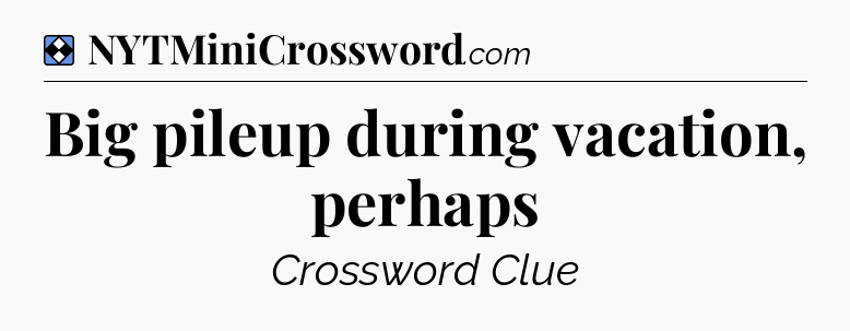 Solution: Big pileup during vacation, perhaps - NYT Mini Crossword