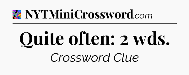 Quite often: 2 wds Crossword Clue