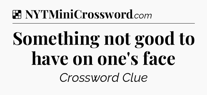 Solution: Something not good to have on one's face - NYT Crossword