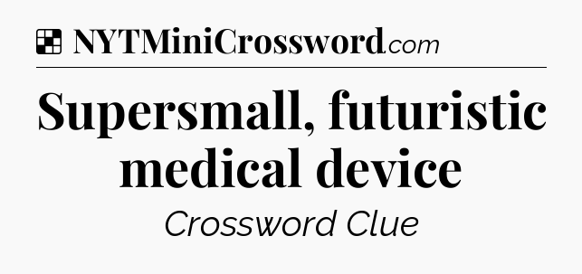 Solution: Supersmall, futuristic medical device - NYT Crossword