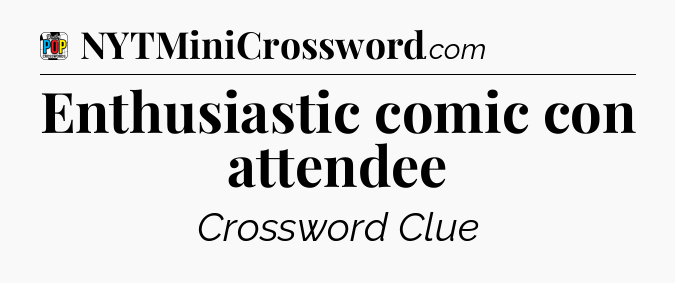 Enthusiastic comic con attendee Crossword Clue