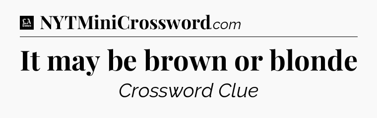 It may be brown or blonde - LA Times Crossword