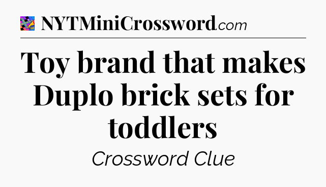 Toy brand that makes Duplo brick sets for toddlers Crossword Clue