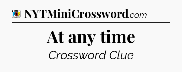 At any time Crossword Clue