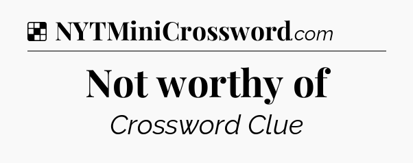 Solution: Not worthy of - NYT Crossword