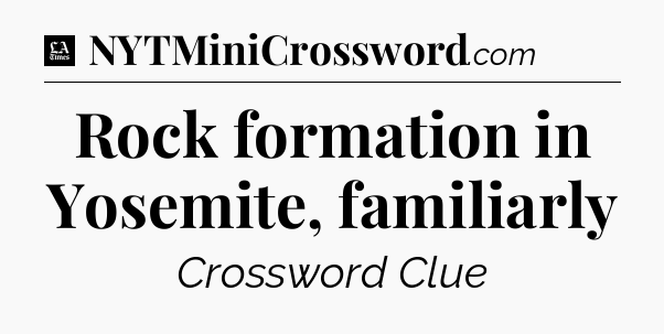 Rock formation in Yosemite, familiarly - LA Times Crossword