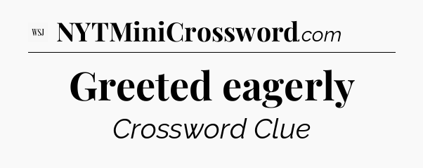 Greeted eagerly - WSJ Crossword