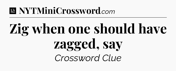 Zig when one should have zagged, say - LA Times Crossword