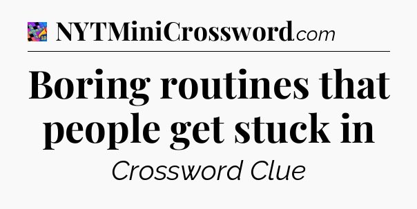 Boring routines that people get stuck in Crossword Clue