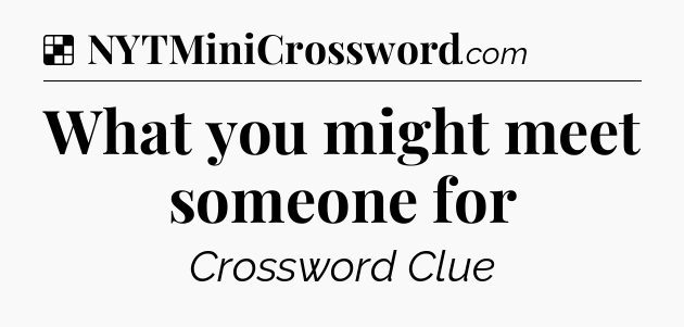 Solution: What you might meet someone for - NYT Crossword