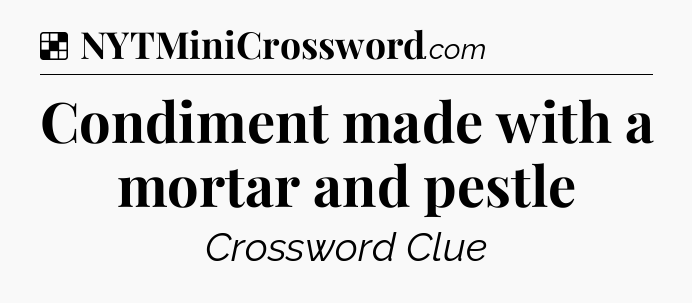 Solution: Condiment made with a mortar and pestle - NYT Crossword