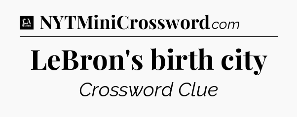 LeBron's birth city - LA Times Crossword