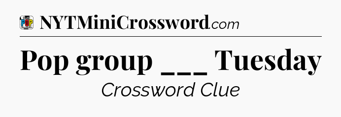 Pop group ___ Tuesday Crossword Clue