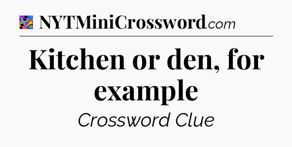 Kitchen or den, for example Crossword Clue