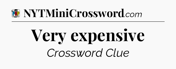 Very expensive Crossword Clue