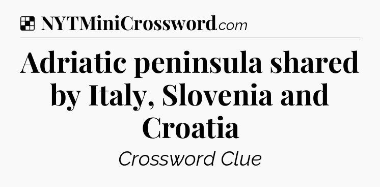Solution: Adriatic peninsula shared by Italy, Slovenia and Croatia - NYT Crossword