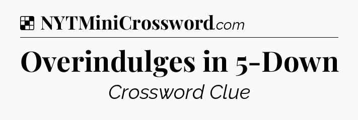 Solution: Overindulges in 5-Down - NYT Crossword