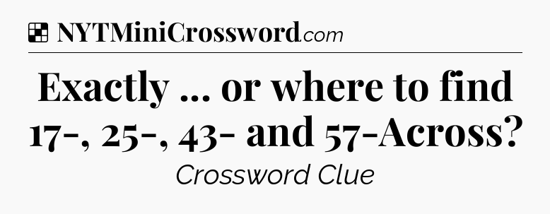 Solution: Exactly ... or where to find 17-, 25-, 43- and 57-Across - NYT Crossword