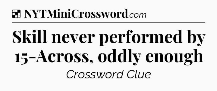 Solution: Skill never performed by 15-Across, oddly enough - NYT Crossword