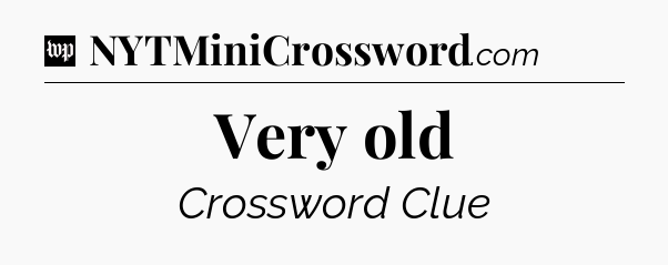 Very old Crossword Clue