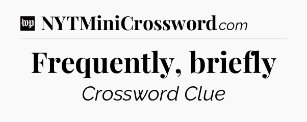Frequently, briefly Crossword Clue