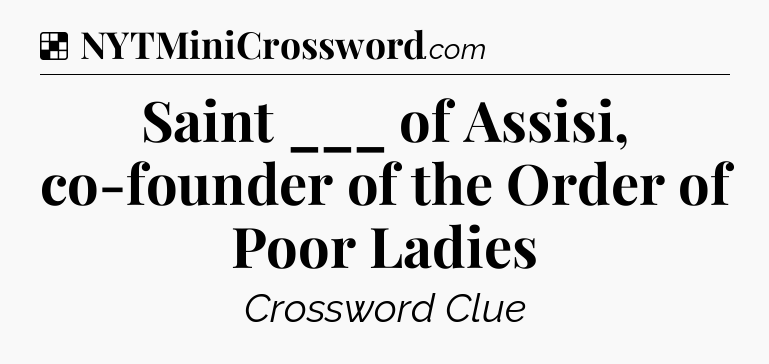 Solution: Saint ___ of Assisi, co-founder of the Order of Poor Ladies - NYT Crossword