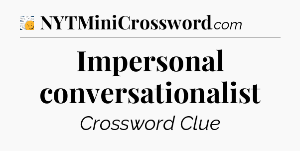 Impersonal conversationalist - 7 Little Words
