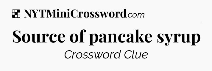 Solution: Source of pancake syrup - NYT Crossword