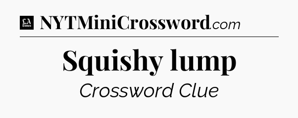 Squishy lump - LA Times Crossword