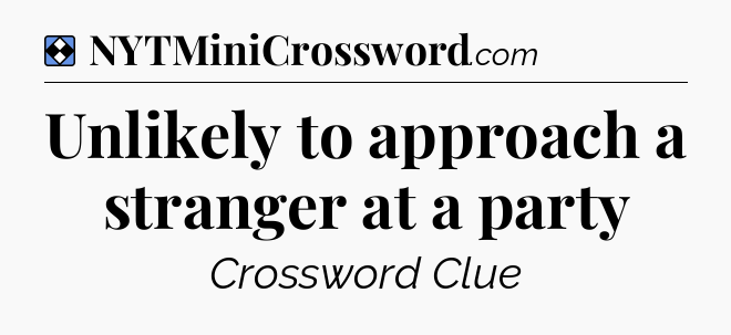 Solution: Unlikely to approach a stranger at a party - NYT Mini Crossword
