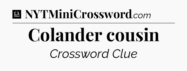 Colander cousin - LA Times Crossword