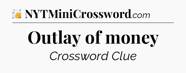 Outlay of money - 7 Little Words