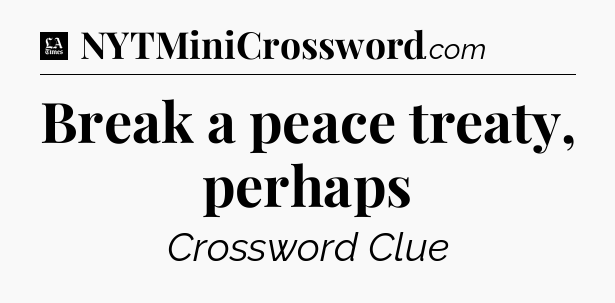 Break a peace treaty, perhaps - LA Times Crossword