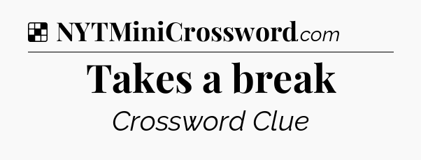 Solution: Takes a break - NYT Crossword