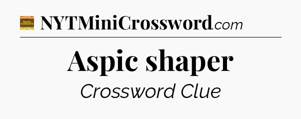 Aspic shaper - Eugene Sheffer Crossword