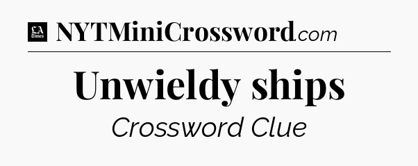 Unwieldy ships - LA Times Crossword