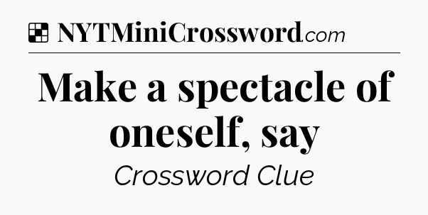 Solution: Make a spectacle of oneself, say - NYT Crossword